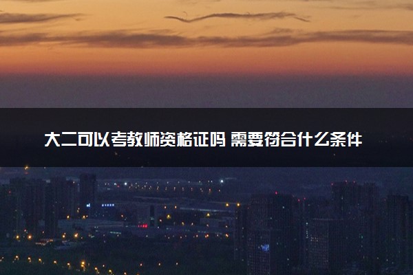 大二可以考教师资格证吗 需要符合什么条件