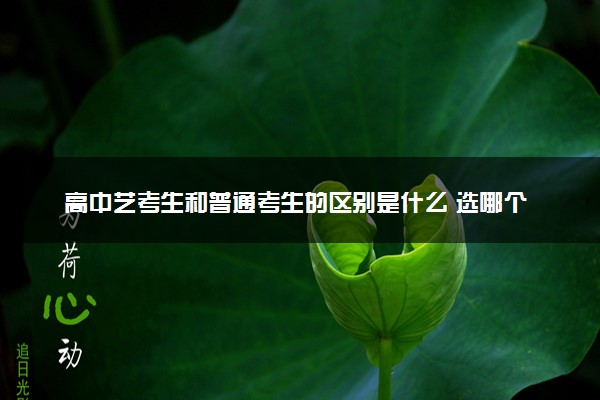 高中艺考生和普通考生的区别是什么 选哪个
