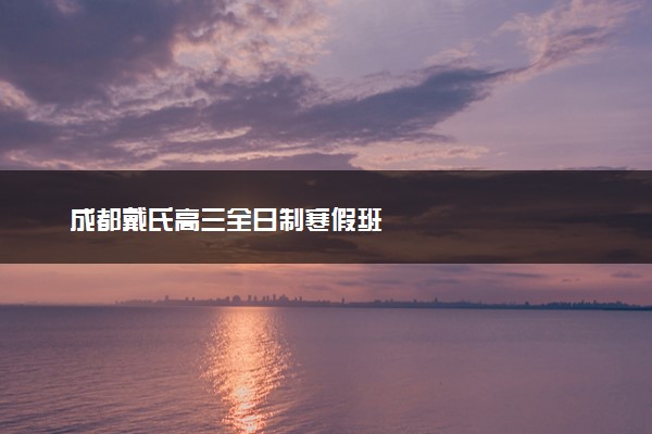 成都戴氏高三全日制寒假班