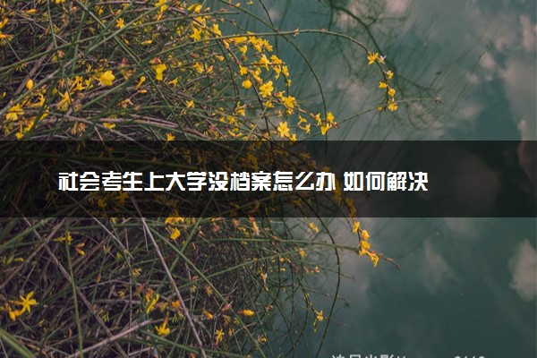 社会考生上大学没档案怎么办 如何解决