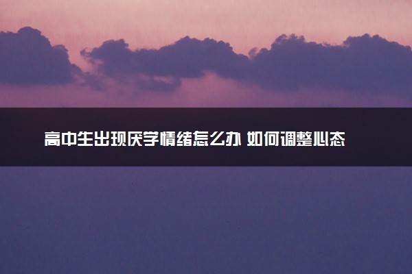 高中生出现厌学情绪怎么办 如何调整心态