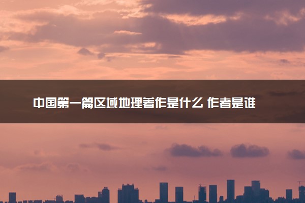 中国第一篇区域地理著作是什么 作者是谁