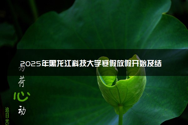 2025年黑龙江科技大学寒假放假开始及结束时间 几号开学