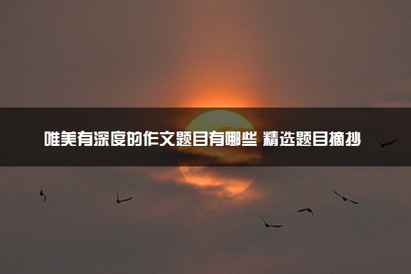 唯美有深度的作文题目有哪些 精选题目摘抄