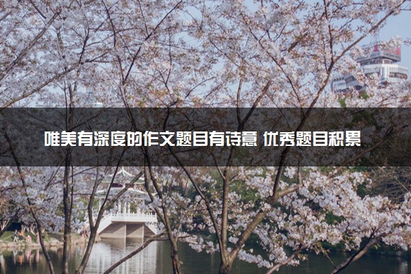 唯美有深度的作文题目有诗意 优秀题目积累