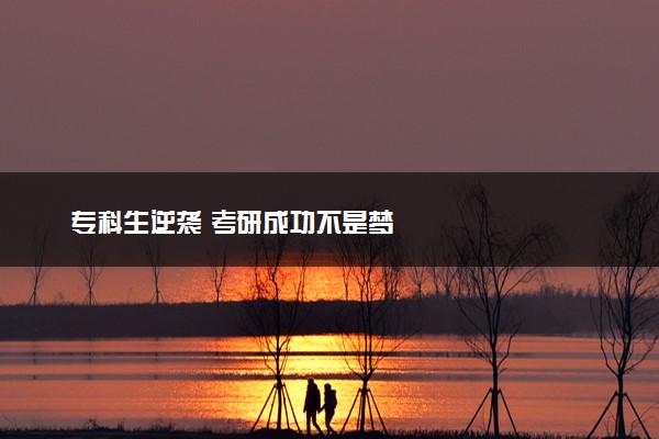 专科生逆袭 考研成功不是梦