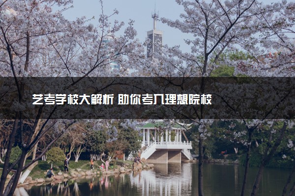 艺考学校大解析 助你考入理想院校