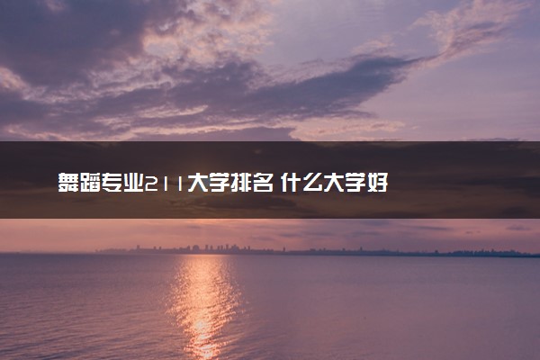 舞蹈专业211大学排名 什么大学好