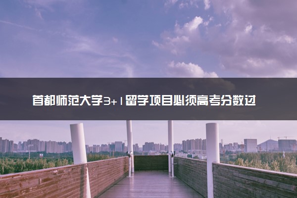 首都师范大学3+1留学项目必须高考分数过本科线吗？