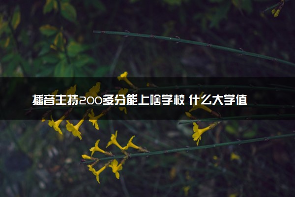 播音主持200多分能上啥学校 什么大学值得选择
