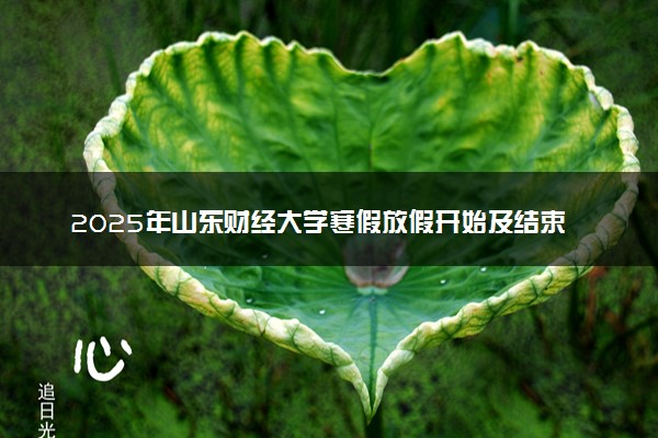 2025年山东财经大学寒假放假开始及结束时间 几号开学