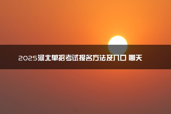 2025河北单招考试报名方法及入口 哪天开始报考