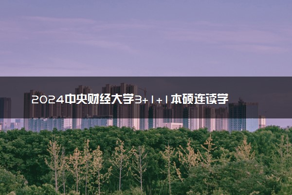2024中央财经大学3+1+1本硕连读学费多少一年