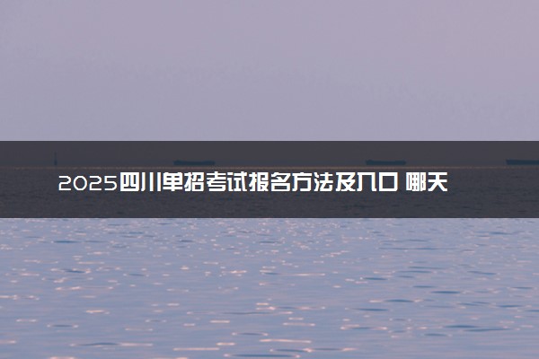 2025四川单招考试报名方法及入口 哪天开始报考