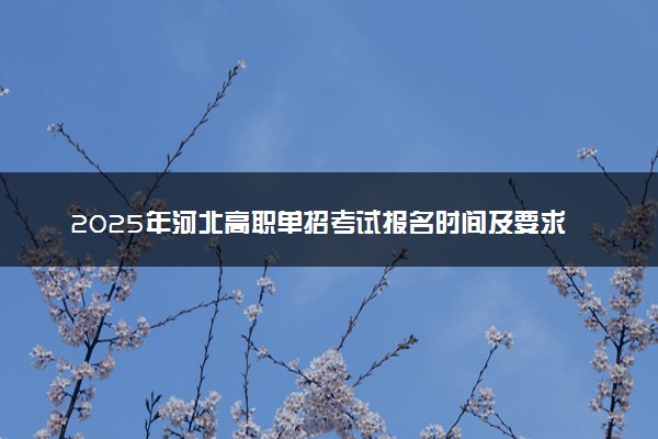 2025年河北高职单招考试报名时间及要求 怎么报名