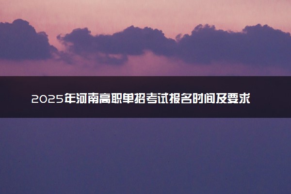 2025年河南高职单招考试报名时间及要求 怎么报名