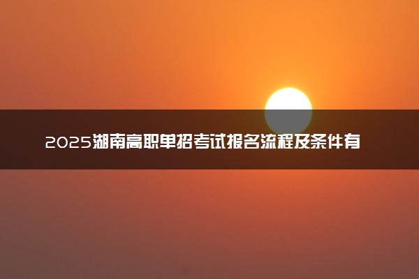 2025湖南高职单招考试报名流程及条件有哪些