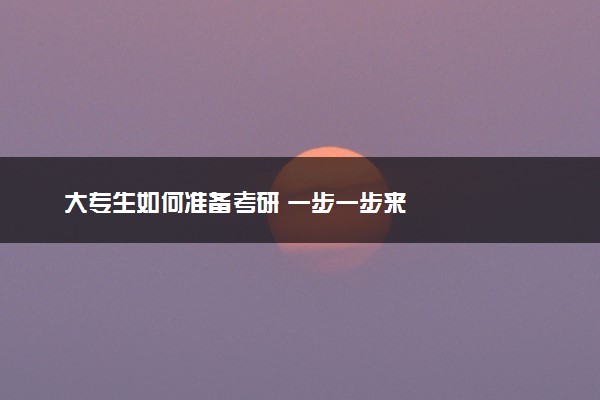 大专生如何准备考研 一步一步来