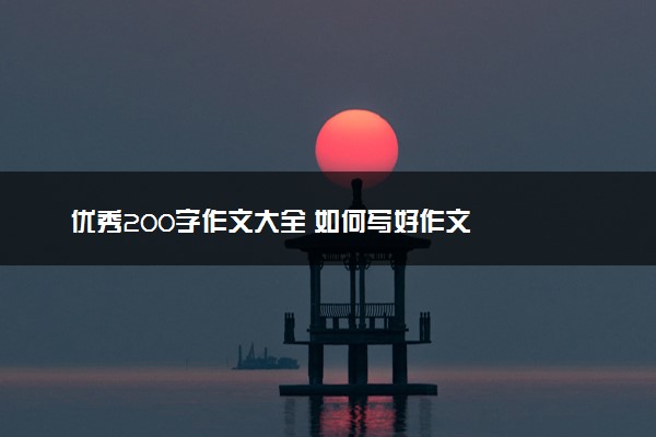 优秀200字作文大全 如何写好作文