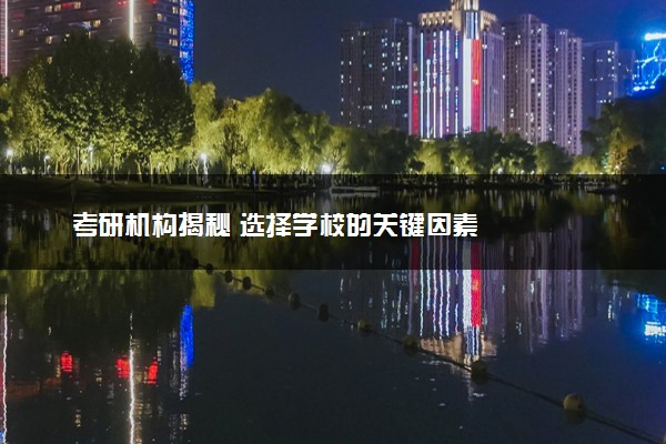 考研机构揭秘 选择学校的关键因素