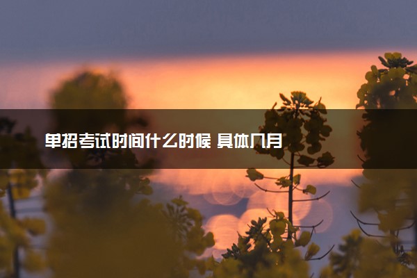 单招考试时间什么时候 具体几月