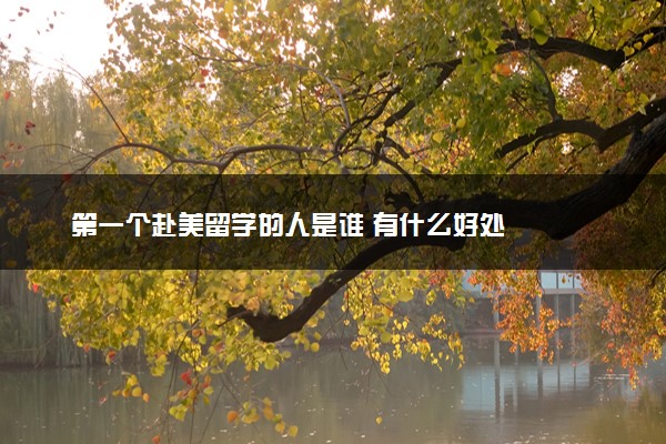 第一个赴美留学的人是谁 有什么好处