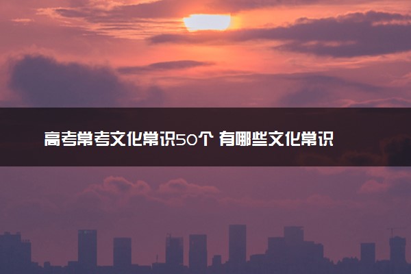 高考常考文化常识50个 有哪些文化常识