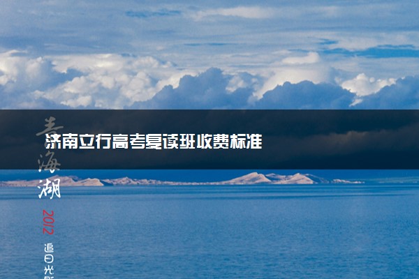 济南立行高考复读班收费标准