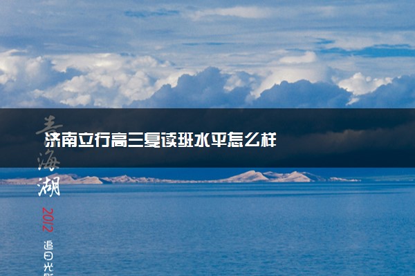 济南立行高三复读班水平怎么样