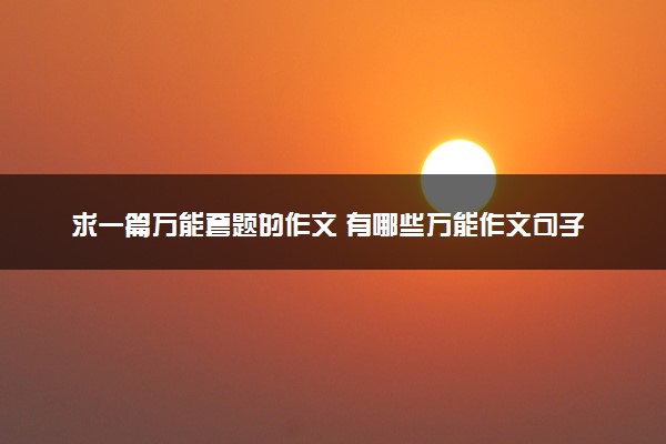 求一篇万能套题的作文 有哪些万能作文句子