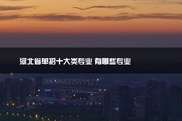 河北省单招十大类专业 有哪些专业