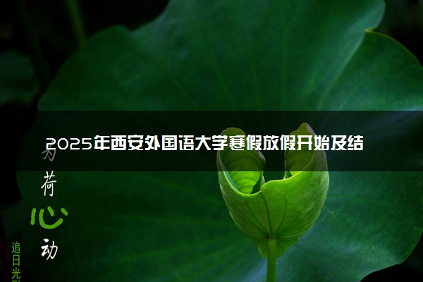 2025年西安外国语大学寒假放假开始及结束时间 几号开学