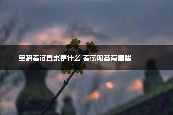 单招考试要求是什么 考试内容有哪些