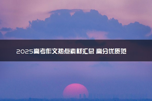 2025高考作文热点素材汇总 高分优质范文精选