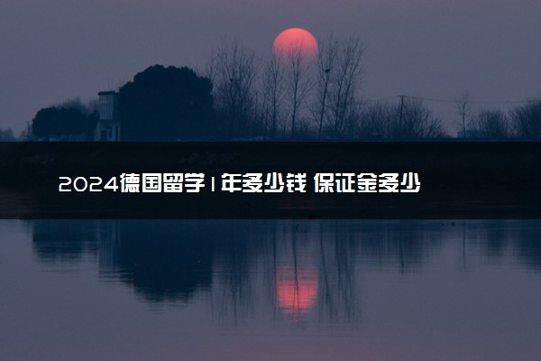 2024德国留学1年多少钱 保证金多少