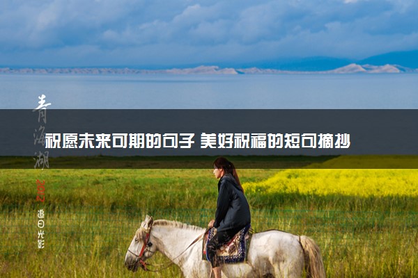 祝愿未来可期的句子 美好祝福的短句摘抄