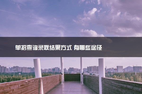 单招查询录取结果方式 有哪些途径