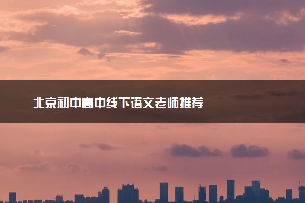 北京初中高中线下语文老师推荐