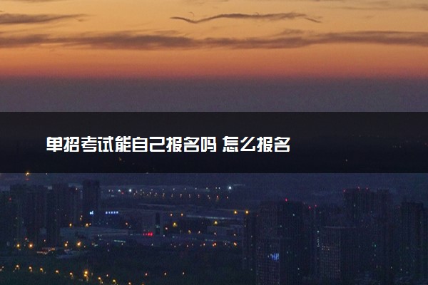 单招考试能自己报名吗 怎么报名