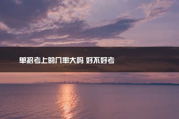 单招考上的几率大吗 好不好考