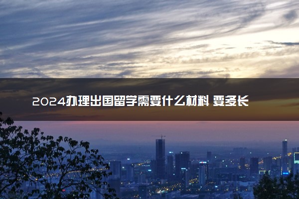 2024办理出国留学需要什么材料 要多长时间