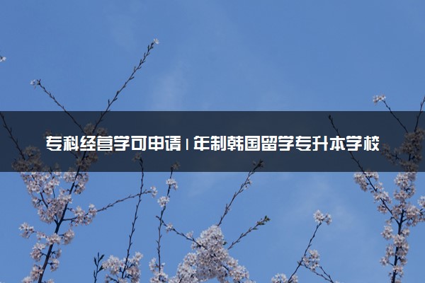 专科经营学可申请1年制韩国留学专升本学校推荐