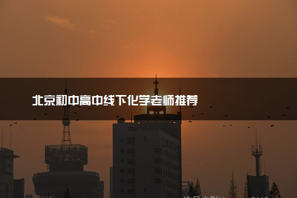 北京初中高中线下化学老师推荐