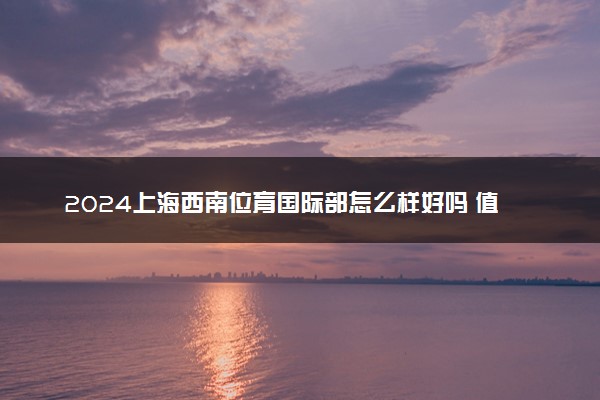 2024上海西南位育国际部怎么样好吗 值得去吗