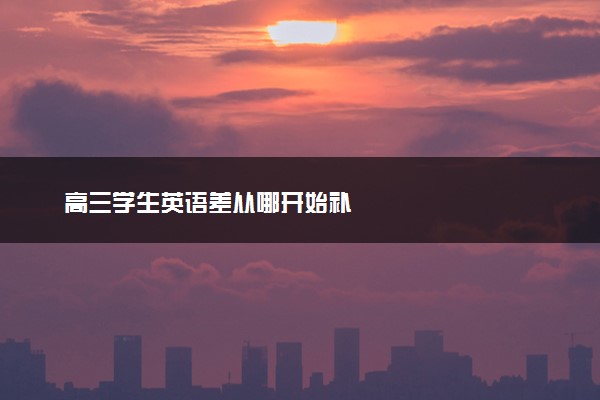 高三学生英语差从哪开始补