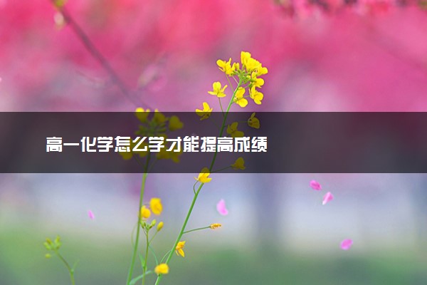 高一化学怎么学才能提高成绩