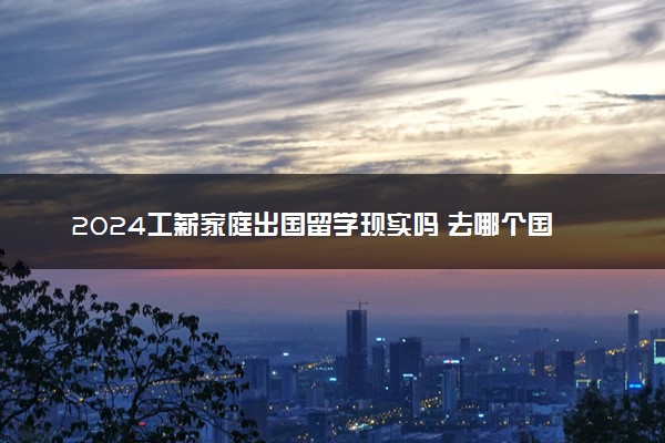 2024工薪家庭出国留学现实吗 去哪个国家好