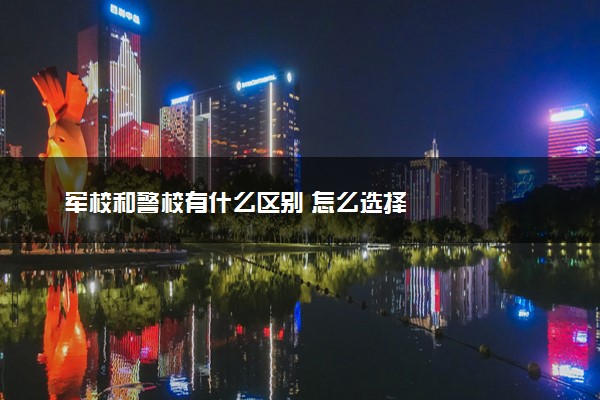军校和警校有什么区别 怎么选择