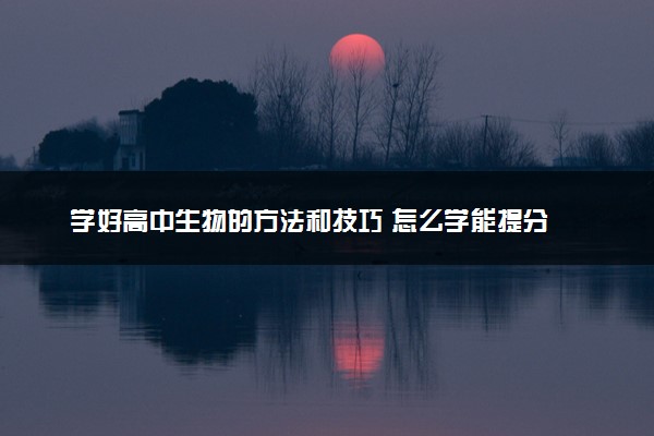 学好高中生物的方法和技巧 怎么学能提分
