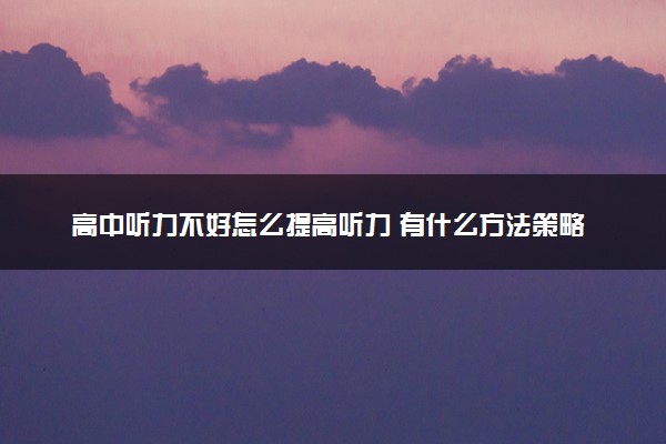 高中听力不好怎么提高听力 有什么方法策略